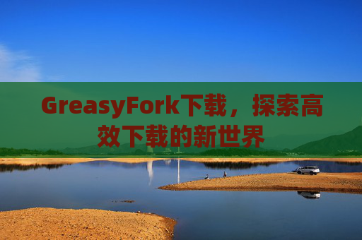 GreasyFork下载，探索高效下载的新世界